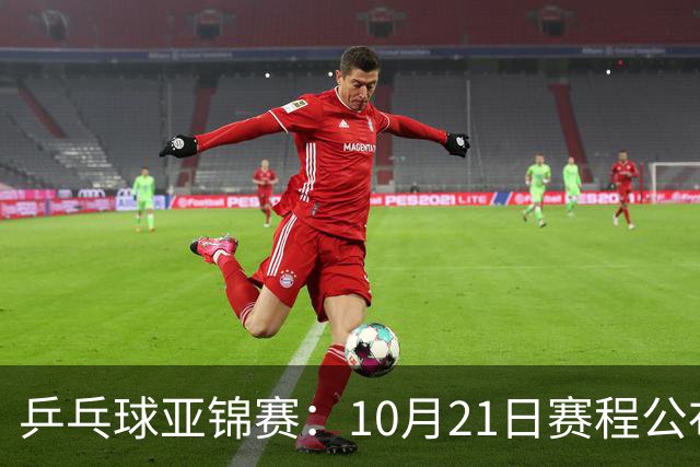 乒乓球亚锦赛：10月21日赛程公布！国乒多人登场，林诗栋有望出战