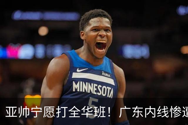 亚帅宁愿打全华班！广东内线惨遭广州蹂躏，博日奇离队倒计时？