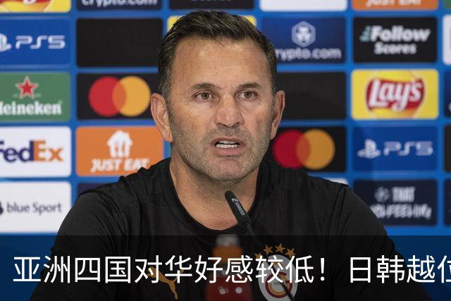 亚洲四国对华好感较低！日韩越位列前三，第四国颠覆了大众认知