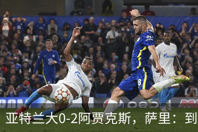 亚特兰大0-2阿贾克斯，萨里：到最后五分钟我都没想到我们会输