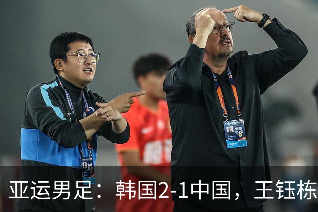 亚运男足：韩国2-1中国，王钰栋破门，毛伟杰伤退