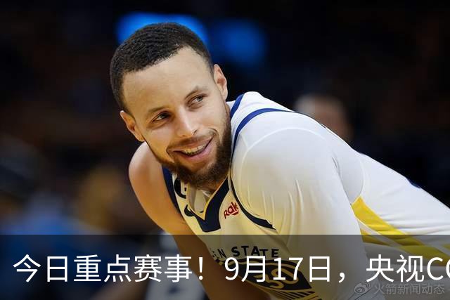 今日重点赛事！9月17日，央视CCTV5、CCTV5+直播节目表