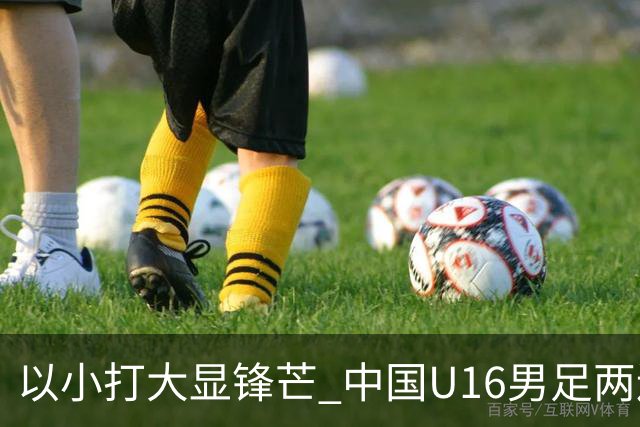 以小打大显锋芒 中国U16男足两连胜领跑海湾杯A组