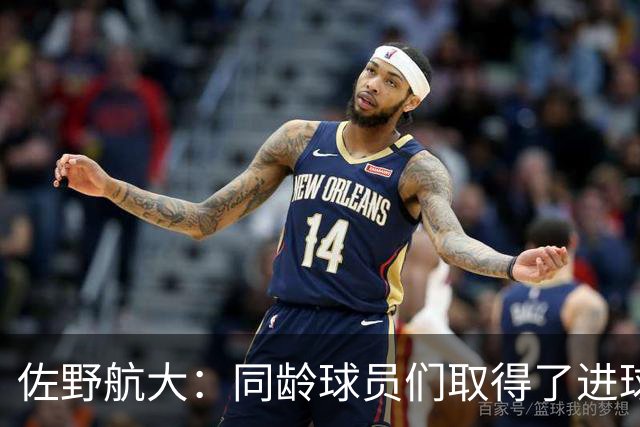 佐野航大：同龄球员们取得了进球，我也不想输给他们