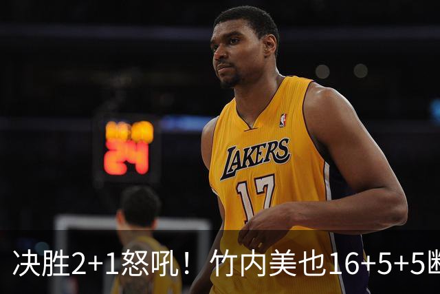 决胜2+1怒吼！竹内美也16+5+5断成女篮梦魇 日本三连胜直通四强