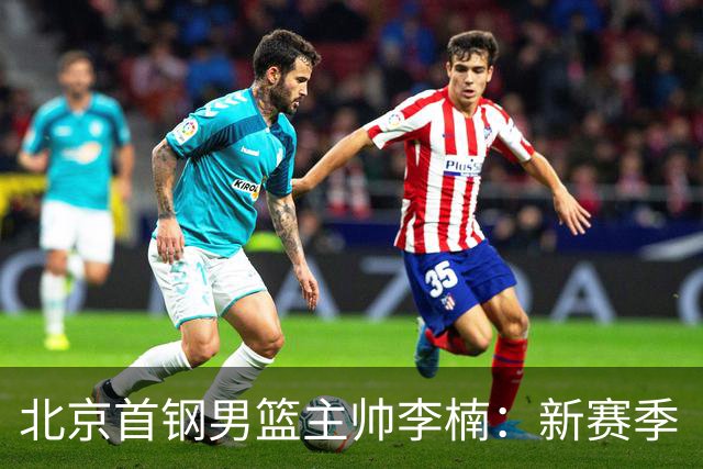 北京首钢男篮主帅李楠：新赛季“拼”字当头