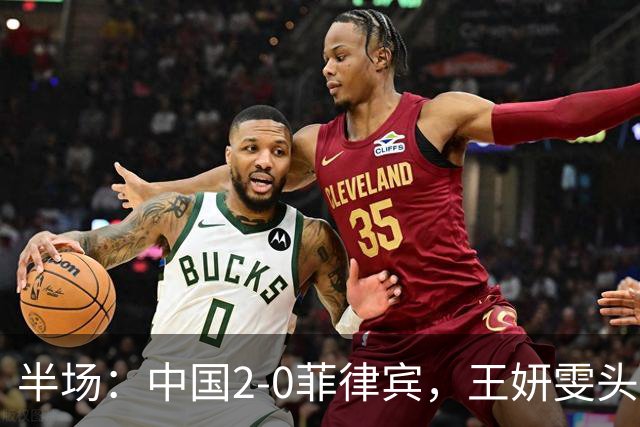 半场：中国2-0菲律宾，王妍雯头球+精彩兜射梅开二度