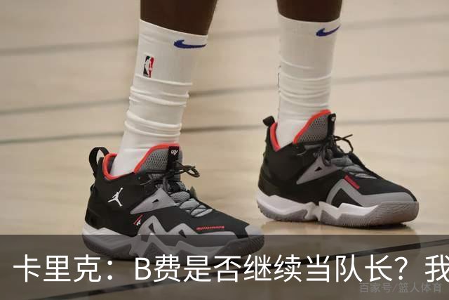 卡里克：B费是否继续当队长？我只会做对俱乐部最有利的选择