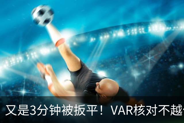 又是3分钟被扳平！VAR核对不越位，布罗比双响，曼城2-2遭扳平！