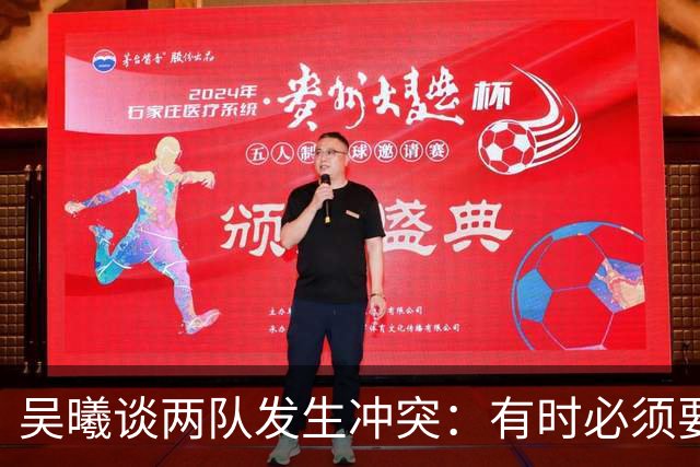 吴曦谈两队发生冲突：有时必须要有这种争执，也应该聪明一些