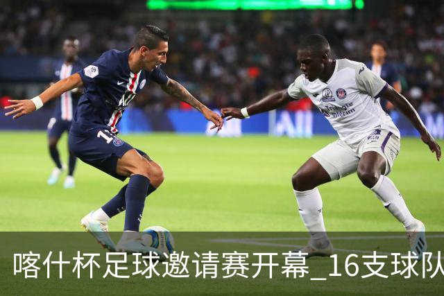 喀什杯足球邀请赛开幕 16支球队参赛