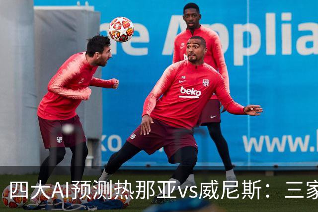 四大AI预测热那亚vs威尼斯：三家看好主胜，Kimi倾向平局