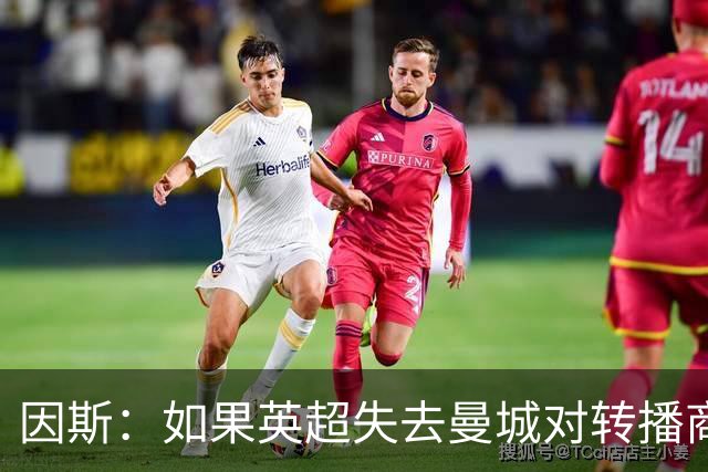 因斯：如果英超失去曼城对转播商是灾难，尽快做出处罚吧