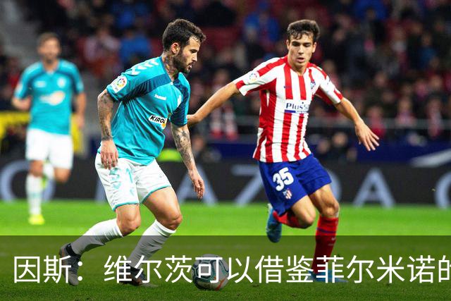 因斯：维尔茨可以借鉴菲尔米诺的踢法，帮助利物浦串联进攻