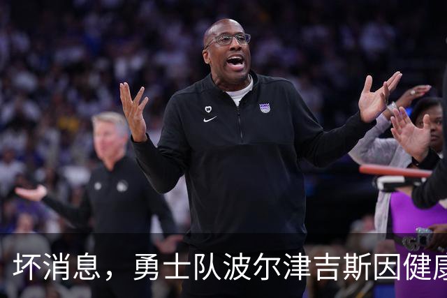 坏消息，勇士队波尔津吉斯因健康问题无限期缺席2026-27赛季开局