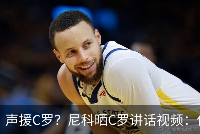 声援C罗？尼科晒C罗讲话视频：你不能沉浸在自己的情绪里