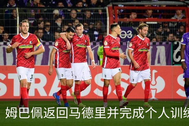 姆巴佩返回马德里并完成个人训练
