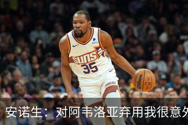 安诺生：对阿韦洛亚弃用我很意外，我觉得我踢得相当出色