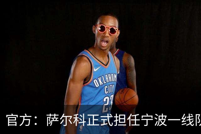 官方：萨尔科正式担任宁波一线队主教练