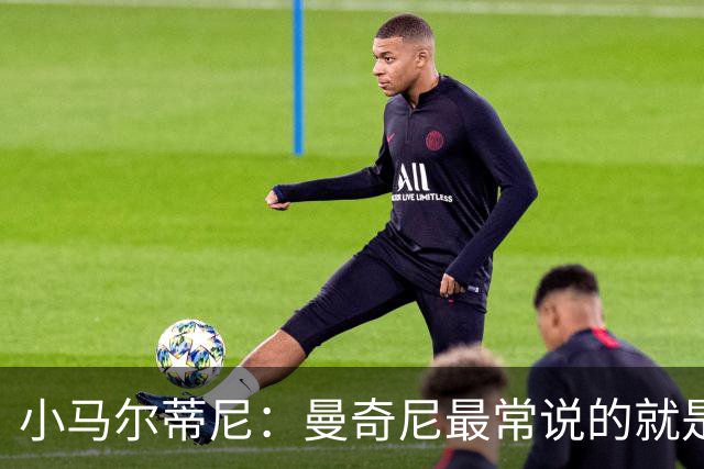 小马尔蒂尼：曼奇尼最常说的就是平静和从容，这让人感觉很舒服