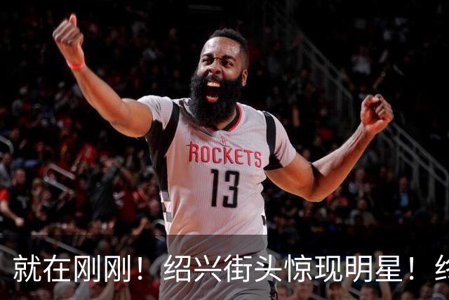 就在刚刚！绍兴街头惊现明星！终于见到本尊了！现场超多人，是你小时候的偶像吗？