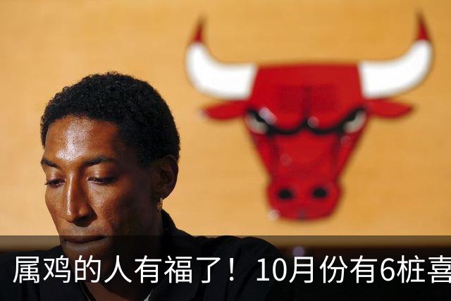 属鸡的人有福了！10月份有6桩喜事登门，好运挡不住