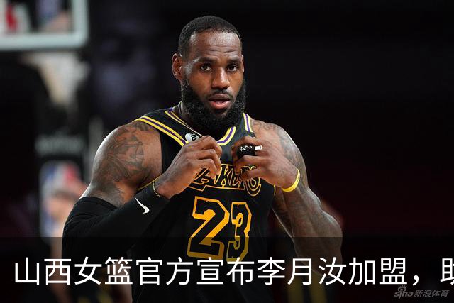 山西女篮官方宣布李月汝加盟，助队冲击WCBA冠军