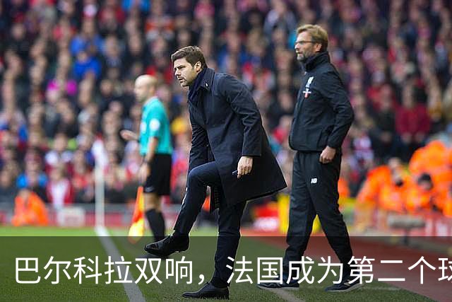 巴尔科拉双响，法国成为第二个球员欧冠总进球达千球的国家