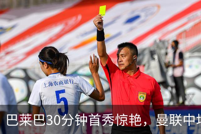 巴莱巴30分钟首秀惊艳，曼联中场终获急需的速度与对抗