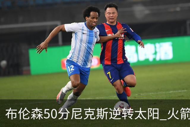 布伦森50分尼克斯逆转太阳 火箭三杀灰熊5连胜