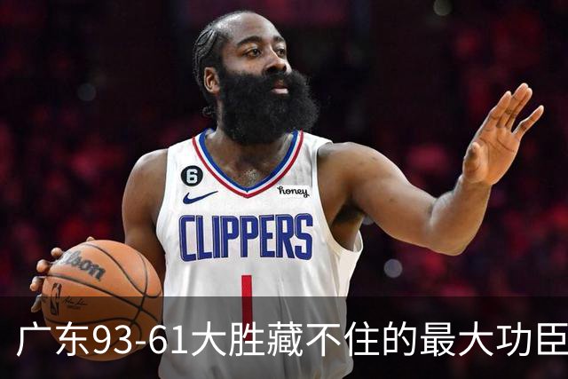 广东93-61大胜藏不住的最大功臣：不是周鹏，是那个被骂水货的人