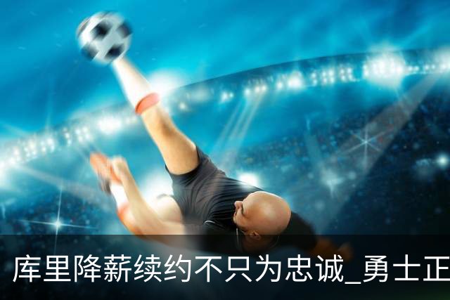库里降薪续约不只为忠诚 勇士正酝酿超级重构计划？