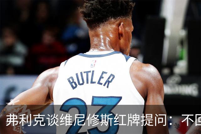 弗利克谈维尼修斯红牌提问：不回答皇马问题，除非直接踢他们