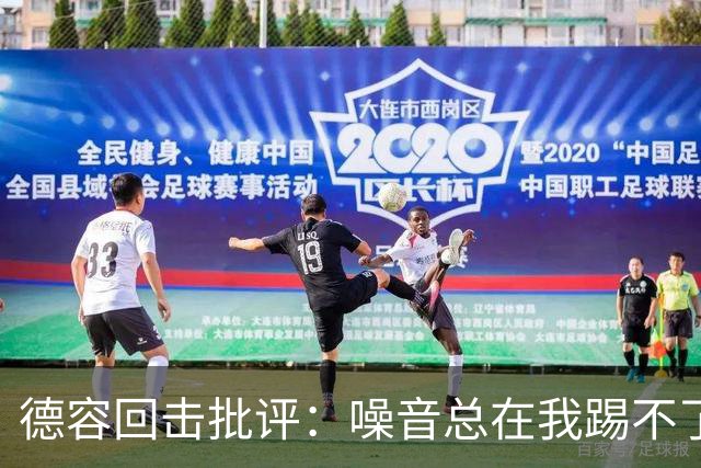 德容回击批评：噪音总在我踢不了球时出现，我已准备好