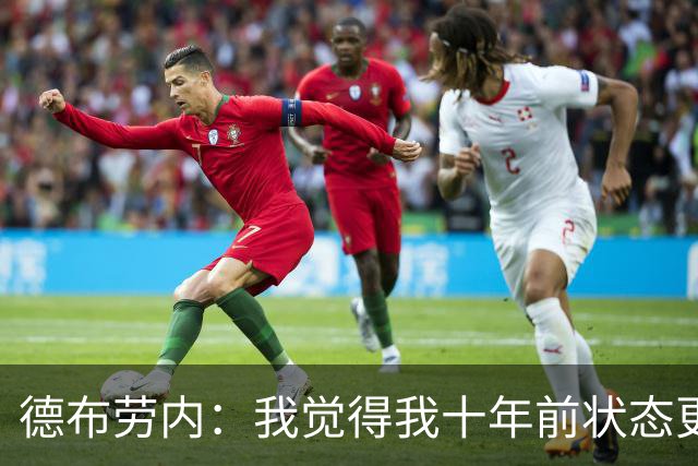 德布劳内：我觉得我十年前状态更好，但现在队友们都在帮助我