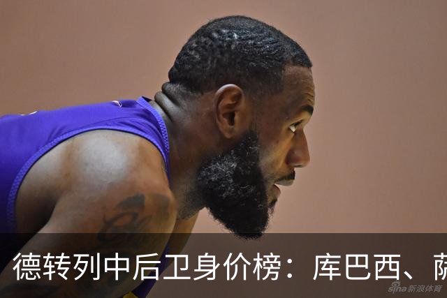 德转列中后卫身价榜：库巴西、萨利巴均为1亿欧，帕乔第三