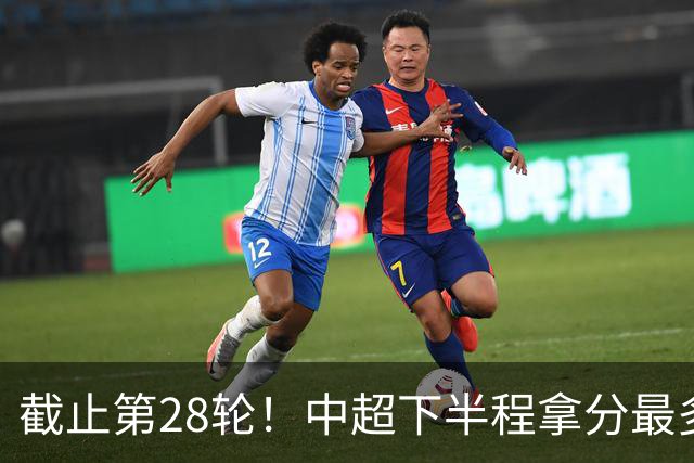 截止第28轮！中超下半程拿分最多三球队 成都夺冠点就遇到海港、 天津