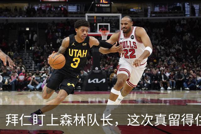 拜仁盯上森林队长，这次真留得住吗？