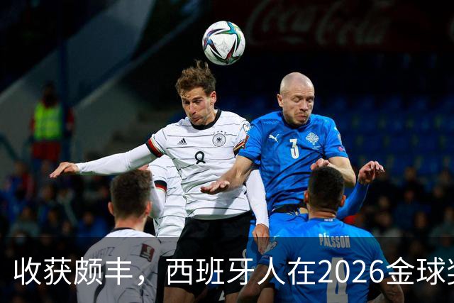 收获颇丰，西班牙人在2026金球奖颁奖典礼获得7个奖项