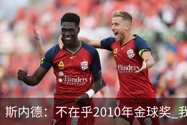 斯内德：不在乎2010年金球奖 我为曾与穆里尼奥共事感到骄傲
