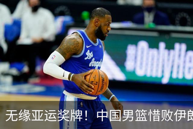 无缘亚运奖牌！中国男篮惜败伊朗，球员表现：3人优秀，6人失利