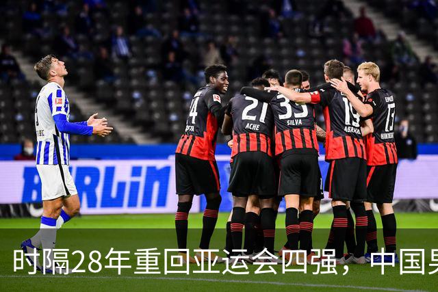 时隔28年重回亚运会四强，中国男足3比0完胜泰国，下轮与韩国争决赛门票