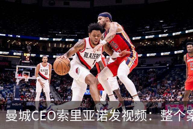 曼城CEO索里亚诺发视频：整个案子只基于一个假指控