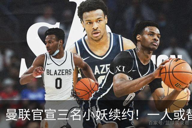 曼联官宣三名小妖续约！一人或替代加布里埃尔，成青训新太子候选