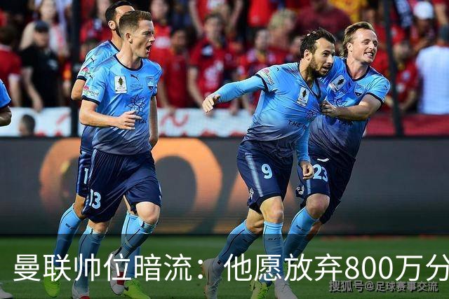 曼联帅位暗流：他愿放弃800万分成，只为接手