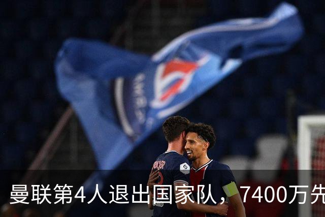 曼联第4人退出国家队，7400万先生伤情再起波澜