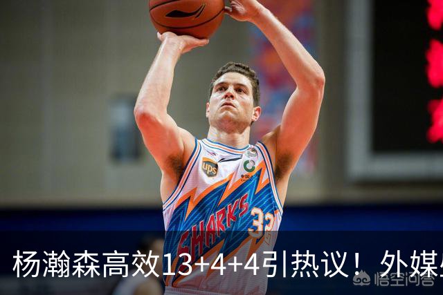 杨瀚森高效13+4+4引热议！外媒盛赞判若两人 调侃他能拿MVP