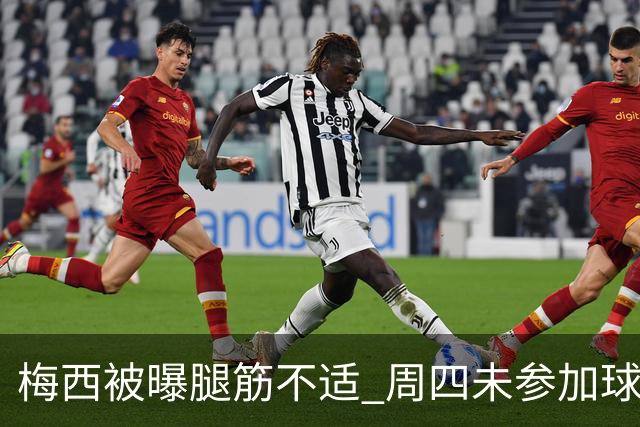 梅西被曝腿筋不适 周四未参加球队训练