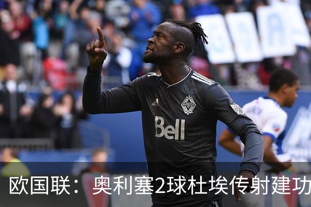 欧国联：奥利塞2球杜埃传射建功 法国4-1比利时四轮不败