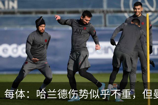 每体：哈兰德伤势似乎不重，但曼城一周后就要客战利物浦
